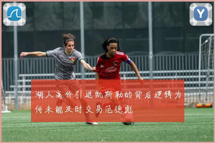 湖人高价引进凯斯勒的背后逻辑为何未能及时交易范德彪